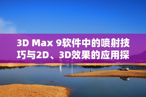 3D Max 9软件中的喷射技巧与2D、3D效果的应用探讨