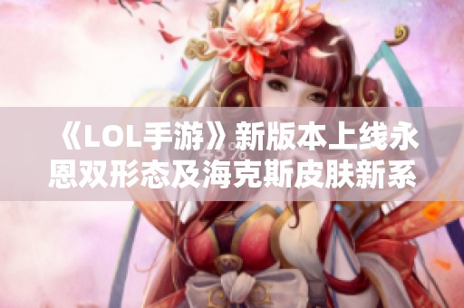 《LOL手游》新版本上线永恩双形态及海克斯皮肤新系列