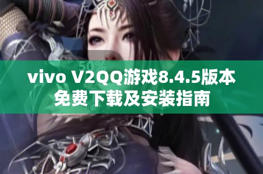 vivo V2QQ游戏8.4.5版本免费下载及安装指南