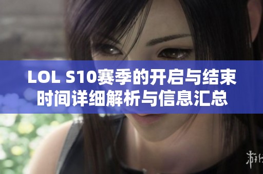 LOL S10赛季的开启与结束时间详细解析与信息汇总