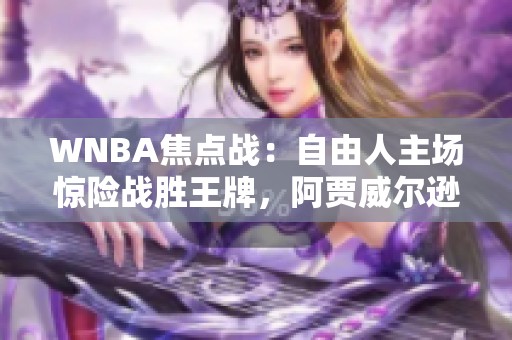 WNBA焦点战：自由人主场惊险战胜王牌，阿贾威尔逊缺阵成焦点