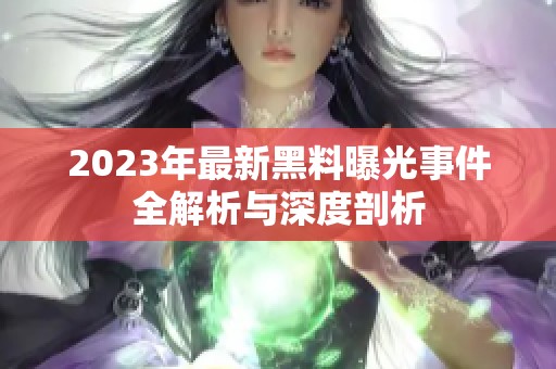 2023年最新黑料曝光事件全解析与深度剖析