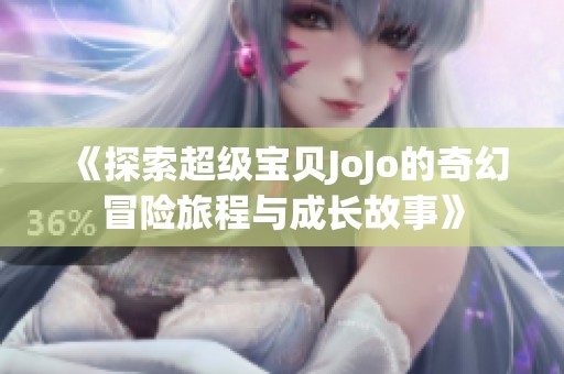 《探索超级宝贝JoJo的奇幻冒险旅程与成长故事》