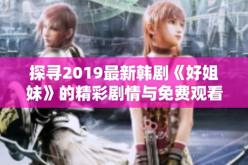 探寻2019最新韩剧《好姐妹》的精彩剧情与免费观看指南