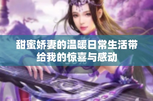 甜蜜娇妻的温暖日常生活带给我的惊喜与感动