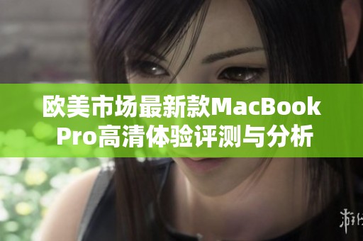 欧美市场最新款MacBook Pro高清体验评测与分析