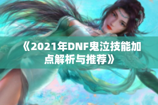 《2021年DNF鬼泣技能加点解析与推荐》