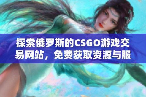 探索俄罗斯的CSGO游戏交易网站，免费获取资源与服务