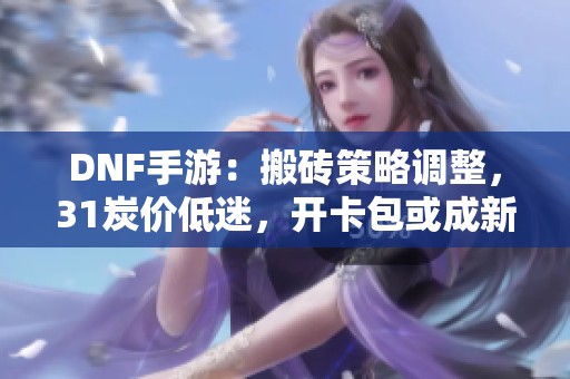 DNF手游：搬砖策略调整，31炭价低迷，开卡包或成新选择