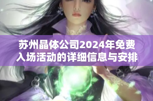 苏州晶体公司2024年免费入场活动的详细信息与安排