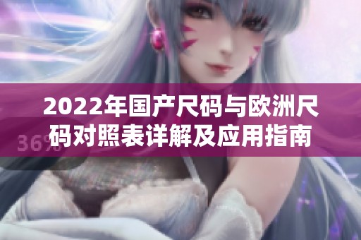 2022年国产尺码与欧洲尺码对照表详解及应用指南