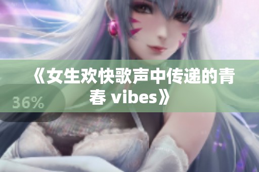 《女生欢快歌声中传递的青春 vibes》