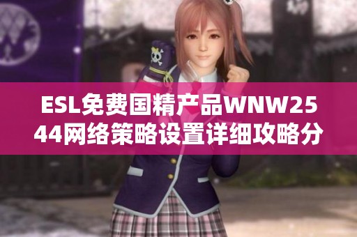 ESL免费国精产品WNW2544网络策略设置详细攻略分享