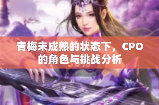 青梅未成熟的状态下，CPO的角色与挑战分析