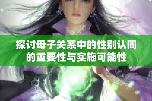 探讨母子关系中的性别认同的重要性与实施可能性