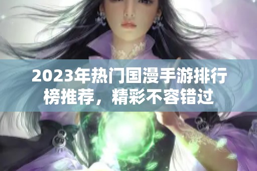 2023年热门国漫手游排行榜推荐，精彩不容错过