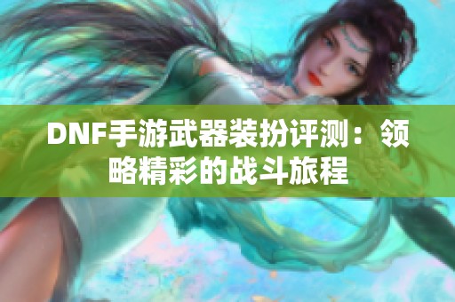 DNF手游武器装扮评测：领略精彩的战斗旅程