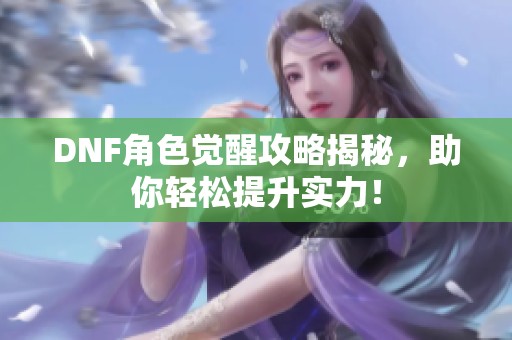 DNF角色觉醒攻略揭秘，助你轻松提升实力！