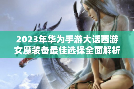 2023年华为手游大话西游女魔装备最佳选择全面解析