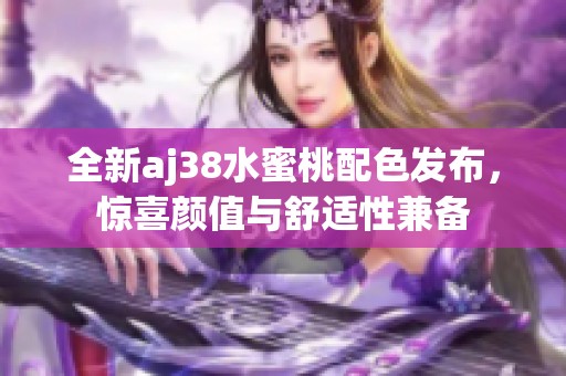 全新aj38水蜜桃配色发布，惊喜颜值与舒适性兼备