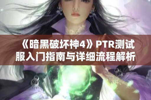 《暗黑破坏神4》PTR测试服入门指南与详细流程解析