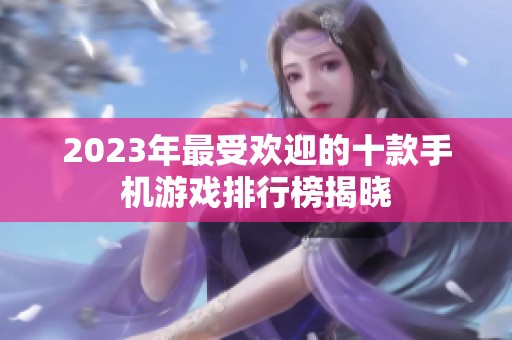 2023年最受欢迎的十款手机游戏排行榜揭晓