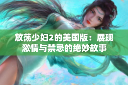 放荡少妇2的美国版：展现激情与禁忌的绝妙故事