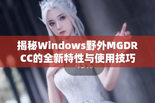 揭秘Windows野外MGDRCC的全新特性与使用技巧