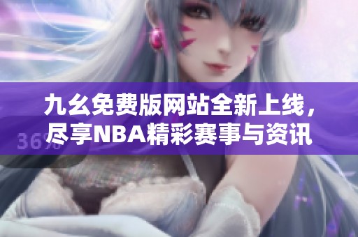 九幺免费版网站全新上线，尽享NBA精彩赛事与资讯