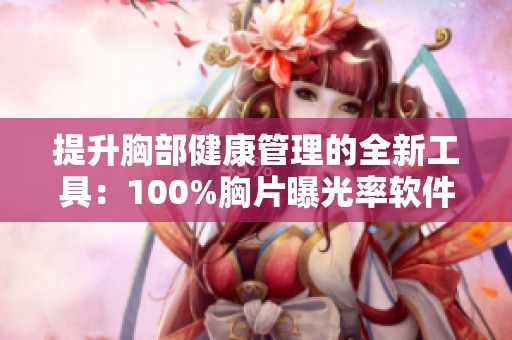 提升胸部健康管理的全新工具：100%胸片曝光率软件揭秘