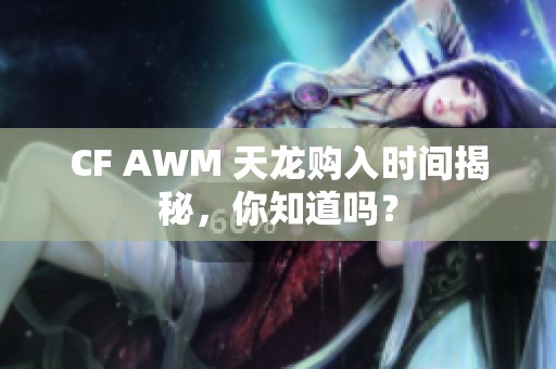 CF AWM 天龙购入时间揭秘，你知道吗？