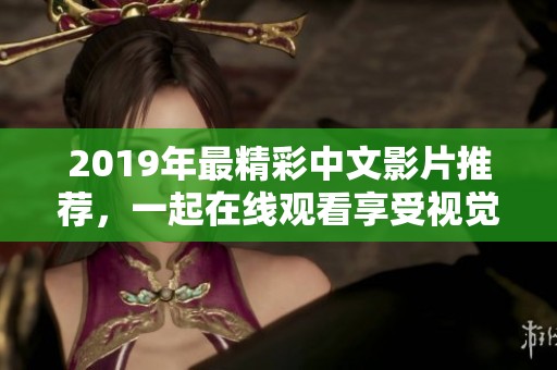 2019年最精彩中文影片推荐，一起在线观看享受视觉盛宴