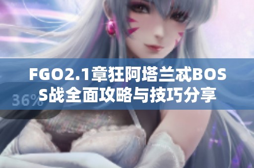 FGO2.1章狂阿塔兰忒BOSS战全面攻略与技巧分享