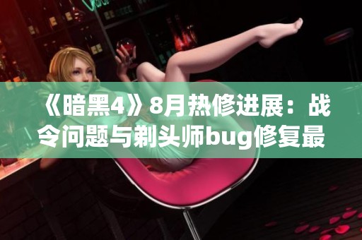 《暗黑4》8月热修进展：战令问题与剃头师bug修复最新动态探讨