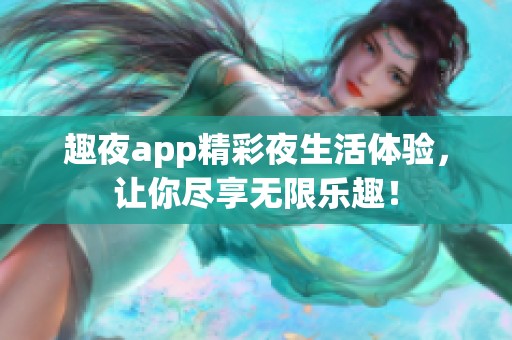 趣夜app精彩夜生活体验，让你尽享无限乐趣！