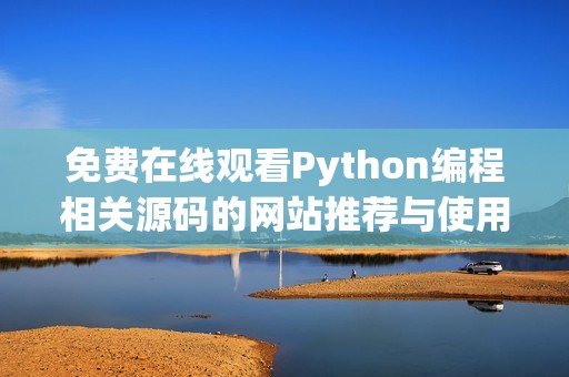 免费在线观看Python编程相关源码的网站推荐与使用指南