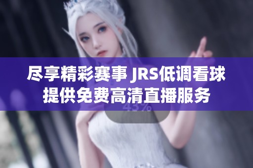 尽享精彩赛事 JRS低调看球提供免费高清直播服务