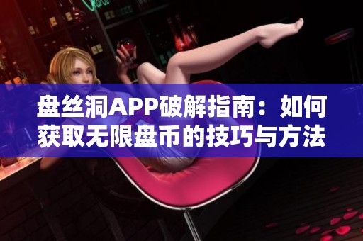 盘丝洞APP破解指南：如何获取无限盘币的技巧与方法