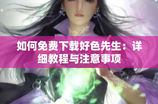 如何免费下载好色先生：详细教程与注意事项