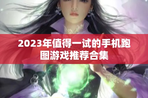 2023年值得一试的手机跑图游戏推荐合集