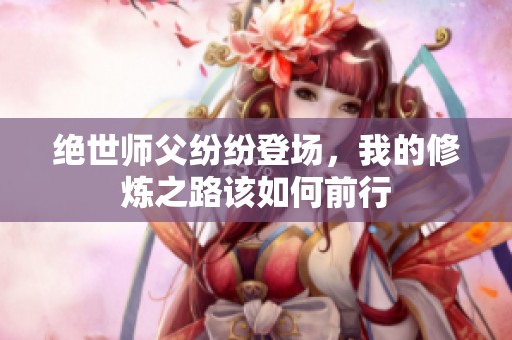 绝世师父纷纷登场，我的修炼之路该如何前行