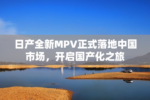 日产全新MPV正式落地中国市场，开启国产化之旅