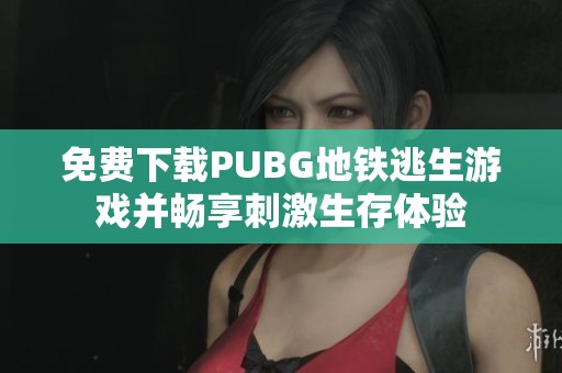 免费下载PUBG地铁逃生游戏并畅享刺激生存体验