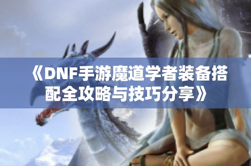 《DNF手游魔道学者装备搭配全攻略与技巧分享》