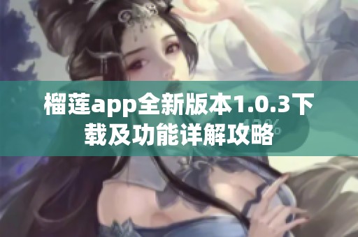 榴莲app全新版本1.0.3下载及功能详解攻略