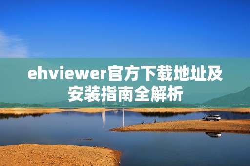 ehviewer官方下载地址及安装指南全解析