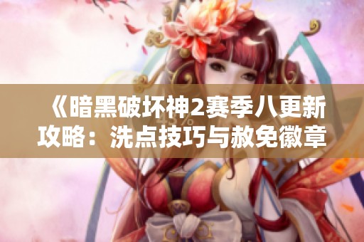 《暗黑破坏神2赛季八更新攻略：洗点技巧与赦免徽章重置解析》