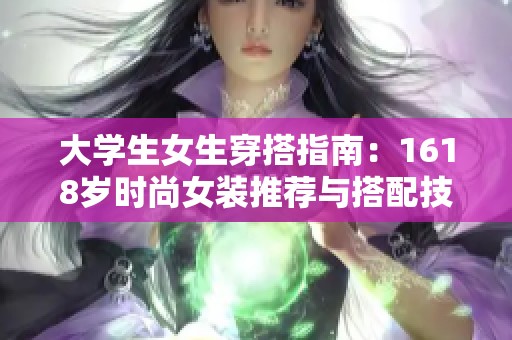 大学生女生穿搭指南：1618岁时尚女装推荐与搭配技巧