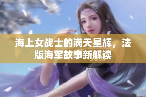 海上女战士的满天星辉，法版海军故事新解读