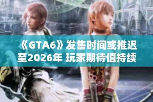 《GTA6》发售时间或推迟至2026年 玩家期待值持续攀升